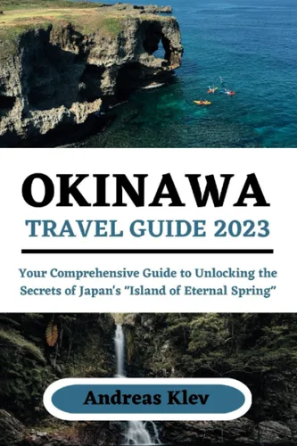 OKINAWA TRAVEL GUIDE 2023 Your Comprehensive Guide to Unlocking the Secrets of Japan's "Island of Eternal Spring