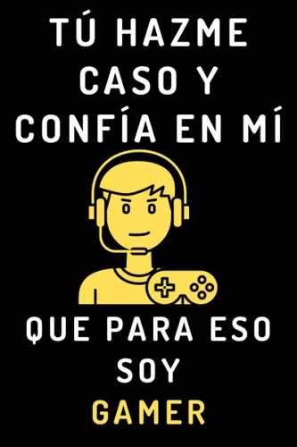 Tú Hazme Caso Y Confía En Mí Que Para Eso Soy Gamer Cuaderno De Notas Ideal Para Gamers Y Amantes De Los Videojuegos - 120 Páginas (Spanish Edition)