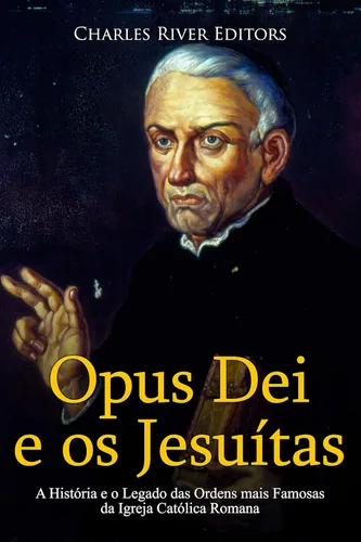 Opus Dei e os Jesuítas A História e o Legado das Ordens mais Famosas da Igreja Católica Romana (Portuguese Edition)